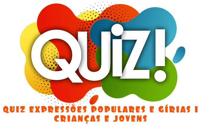 Quiz Expressões Populares e Gírias 1 - Crianças e Jovens Quiz Expressões Populares e Gírias 1 - Crianças e Jovens