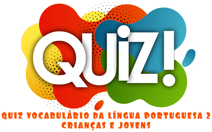 Quiz Vocabulário da Língua Portuguesa Crianças e Jovens Quiz Vocabulário da Língua Portuguesa Crianças e Jovens